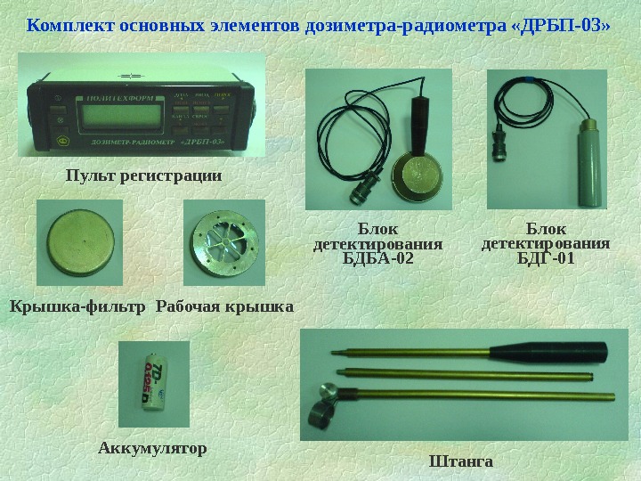 Комплект основных элементов дозиметра-радиометра «ДРБП-03» Пульт регистрации Блок детектирования БДГ-01 Блок детектирования БДБА-02 Штанга.